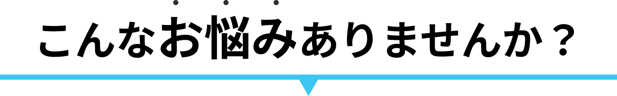 こんなお悩みありませんか？